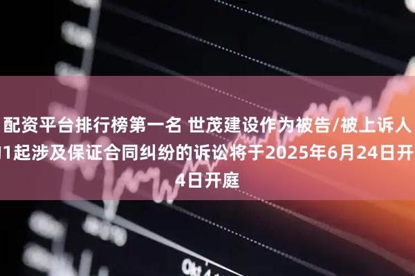 配资平台排行榜第一名 世茂建设作为被告/被上诉人的1起涉及保证合同纠纷的诉讼将于2025年6月24日开庭