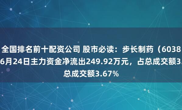 全国排名前十配资公司 股市必读：步长制药（603858）6月24日主力资金净流出249.92万元，占总成交额3.67%