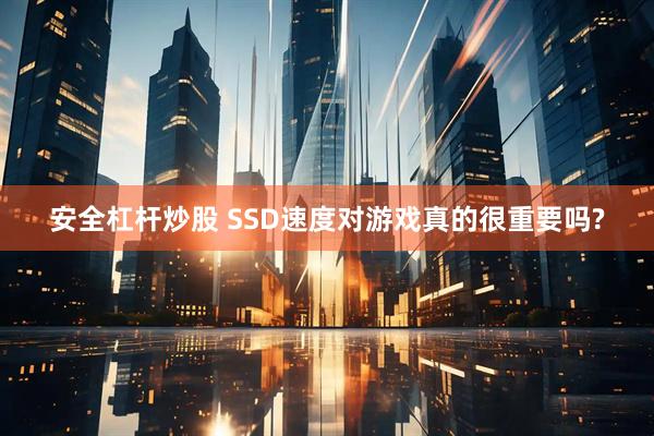 安全杠杆炒股 SSD速度对游戏真的很重要吗?