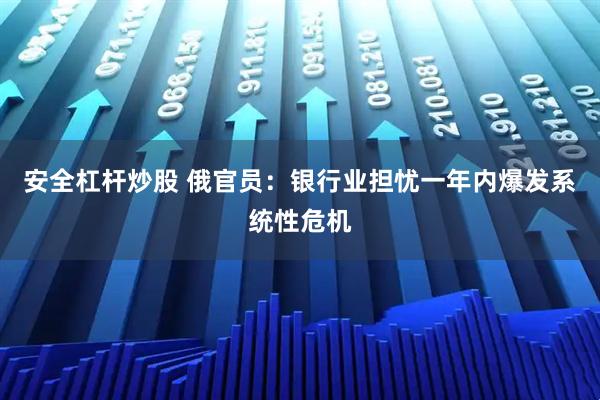 安全杠杆炒股 俄官员：银行业担忧一年内爆发系统性危机