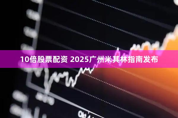 10倍股票配资 2025广州米其林指南发布