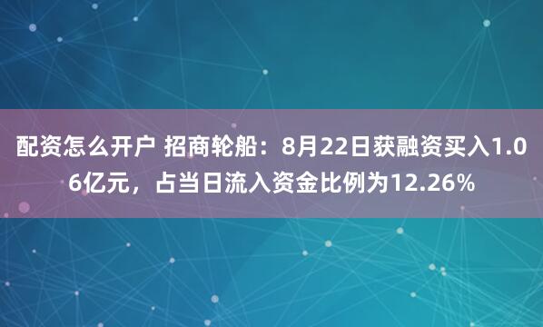 配资怎么开户 招商轮船：8月22日获融资买入1.06亿元，占当日流入资金比例为12.26%