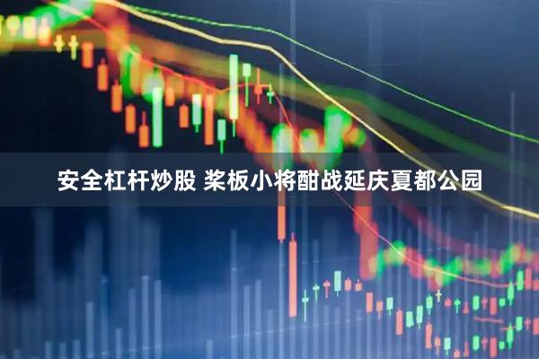 安全杠杆炒股 桨板小将酣战延庆夏都公园