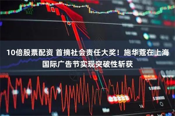 10倍股票配资 首摘社会责任大奖！施华蔻在上海国际广告节实现突破性斩获
