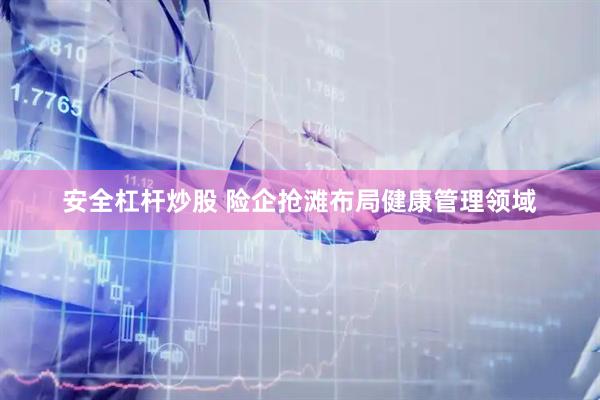 安全杠杆炒股 险企抢滩布局健康管理领域