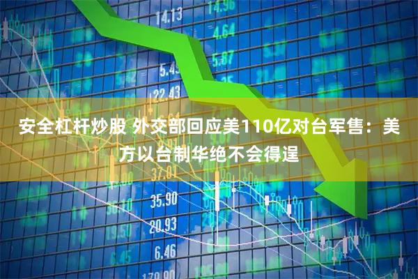 安全杠杆炒股 外交部回应美110亿对台军售：美方以台制华绝不会得逞