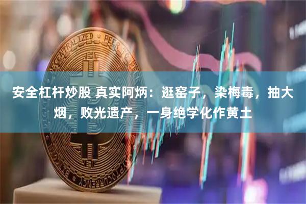安全杠杆炒股 真实阿炳：逛窑子，染梅毒，抽大烟，败光遗产，一身绝学化作黄土