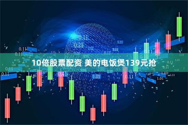 10倍股票配资 美的电饭煲139元抢