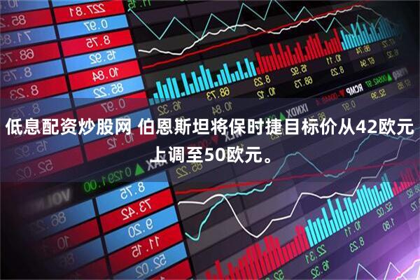低息配资炒股网 伯恩斯坦将保时捷目标价从42欧元上调至50欧元。