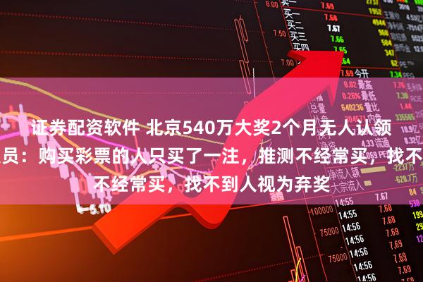 证券配资软件 北京540万大奖2个月无人认领！站点工作人员：购买彩票的人只买了一注，推测不经常买，找不到人视为弃奖