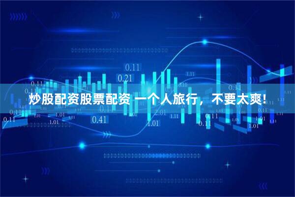 炒股配资股票配资 一个人旅行，不要太爽!