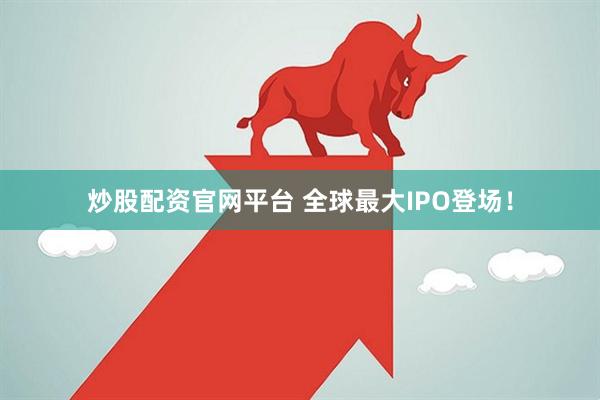 炒股配资官网平台 全球最大IPO登场！